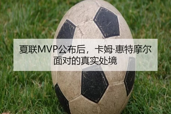 夏联MVP公布后，卡姆·惠特摩尔面对的真实处境